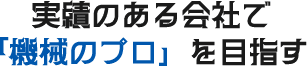 実績のある会社で「機械のプロ」を目指す
